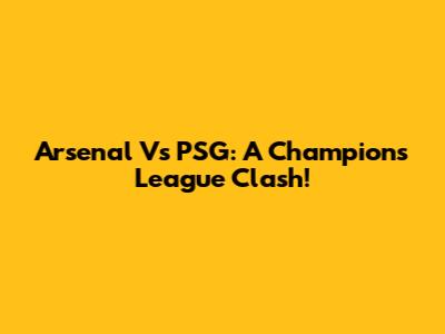 Arsenal Vs PSG: A Champions League Clash!