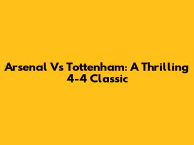 Arsenal Vs Tottenham: A Thrilling 4-4 Classic