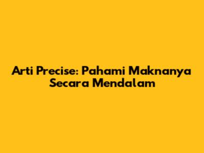 Arti "Precise": Pahami Maknanya Secara Mendalam