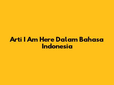 Arti 'I Am Here' Dalam Bahasa Indonesia