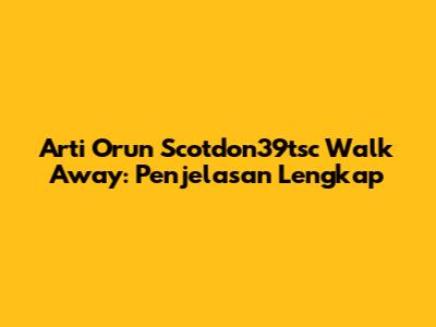 Arti 'Orun Scotdon39tsc Walk Away': Penjelasan Lengkap