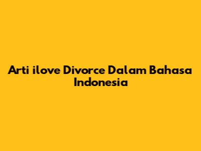 Arti 'ilove Divorce' Dalam Bahasa Indonesia