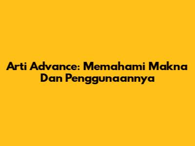 Arti Advance: Memahami Makna Dan Penggunaannya