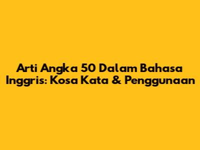 Arti Angka 50 Dalam Bahasa Inggris: Kosa Kata & Penggunaan