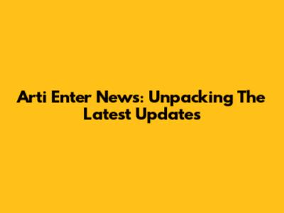 Arti Enter News: Unpacking The Latest Updates