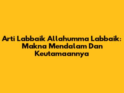 Arti Labbaik Allahumma Labbaik: Makna Mendalam Dan Keutamaannya