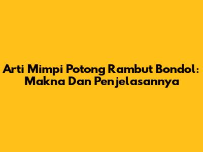 Arti Mimpi Potong Rambut Bondol: Makna Dan Penjelasannya