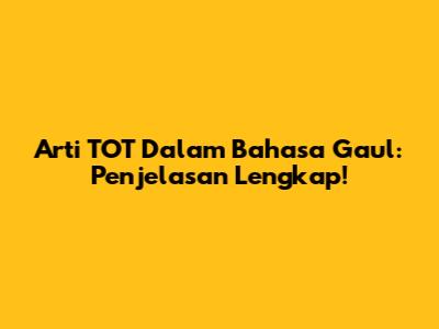 Arti TOT Dalam Bahasa Gaul: Penjelasan Lengkap!