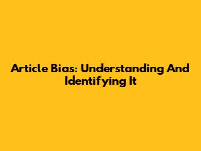 Article Bias: Understanding And Identifying It
