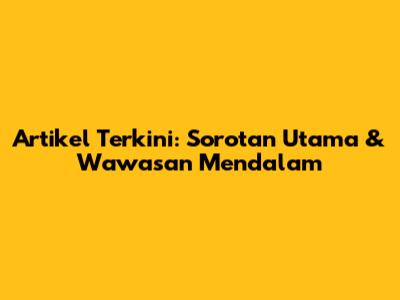 Artikel Terkini: Sorotan Utama & Wawasan Mendalam