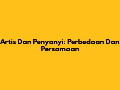 Artis Dan Penyanyi: Perbedaan Dan Persamaan