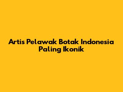 Artis Pelawak Botak Indonesia Paling Ikonik