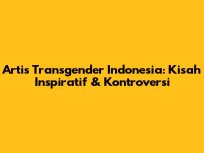 Artis Transgender Indonesia: Kisah Inspiratif & Kontroversi