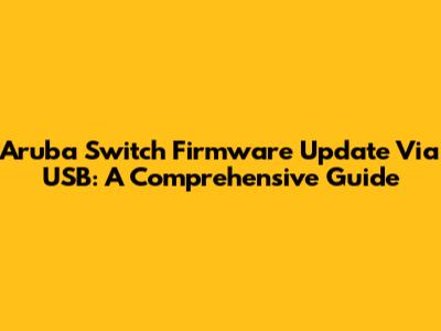 Aruba Switch Firmware Update Via USB: A Comprehensive Guide