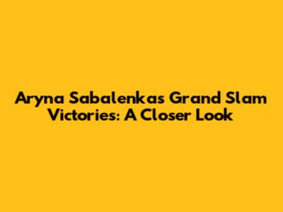 Aryna Sabalenka's Grand Slam Victories: A Closer Look