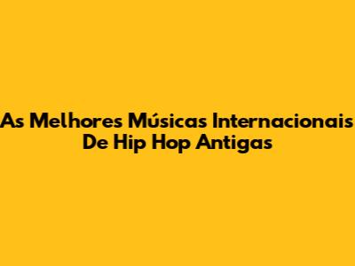 As Melhores Músicas Internacionais De Hip Hop Antigas