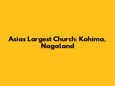 Asia's Largest Church: Kohima, Nagaland