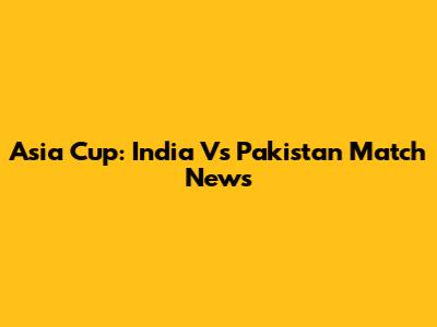 Asia Cup: India Vs Pakistan Match News