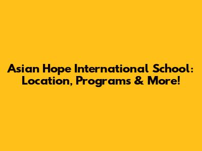 Asian Hope International School: Location, Programs & More!