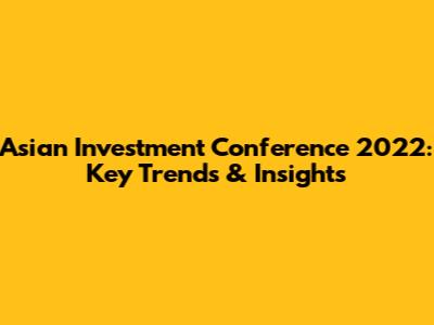 Asian Investment Conference 2022: Key Trends & Insights