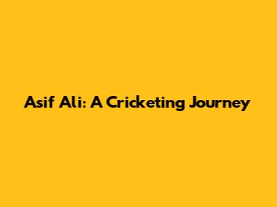 Asif Ali: A Cricketing Journey