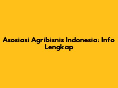 Asosiasi Agribisnis Indonesia: Info Lengkap