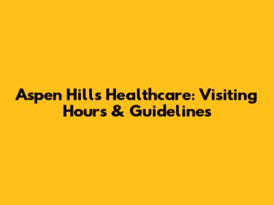 Aspen Hills Healthcare: Visiting Hours & Guidelines