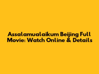 Assalamualaikum Beijing Full Movie: Watch Online & Details