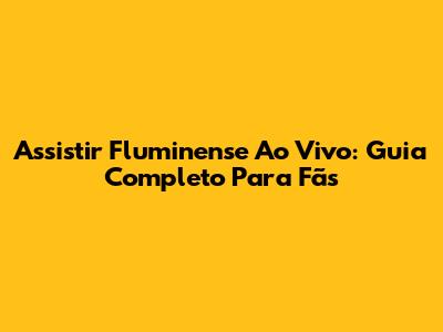 Assistir Fluminense Ao Vivo: Guia Completo Para Fãs