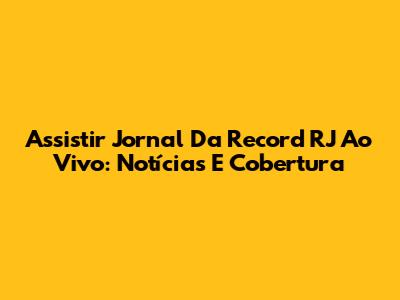 Assistir Jornal Da Record RJ Ao Vivo: Notícias E Cobertura