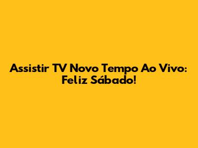 Assistir TV Novo Tempo Ao Vivo: Feliz Sábado!