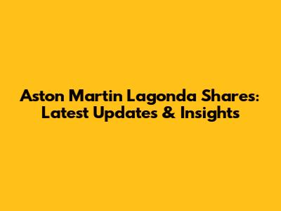 Aston Martin Lagonda Shares: Latest Updates & Insights