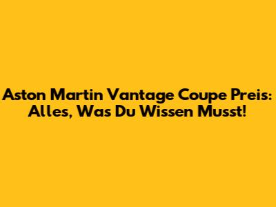Aston Martin Vantage Coupe Preis: Alles, Was Du Wissen Musst!