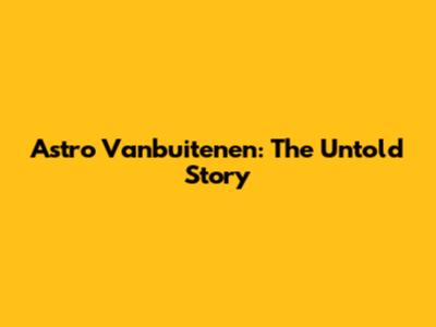 Astro Vanbuitenen: The Untold Story
