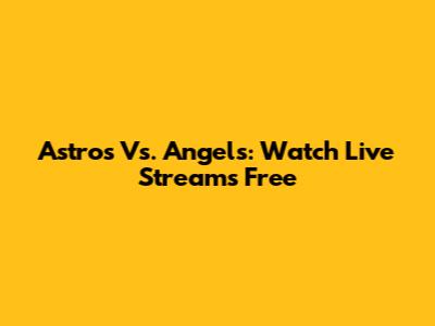 Astros Vs. Angels: Watch Live Streams Free