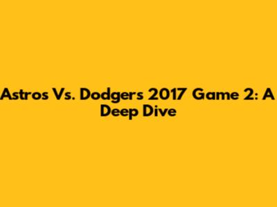 Astros Vs. Dodgers 2017 Game 2: A Deep Dive