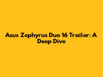 Asus Zephyrus Duo 16 Trailer: A Deep Dive