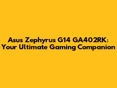 Asus Zephyrus G14 GA402RK: Your Ultimate Gaming Companion