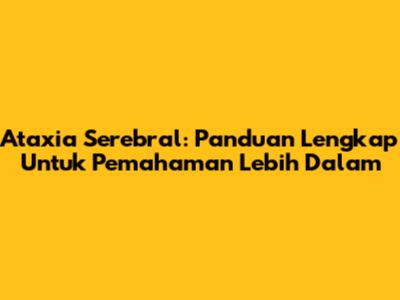 Ataxia Serebral: Panduan Lengkap Untuk Pemahaman Lebih Dalam