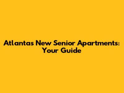 Atlanta's New Senior Apartments: Your Guide