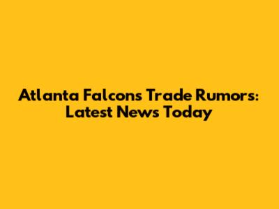 Atlanta Falcons Trade Rumors: Latest News Today