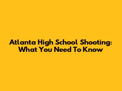Atlanta High School Shooting: What You Need To Know