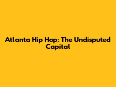 Atlanta Hip Hop: The Undisputed Capital