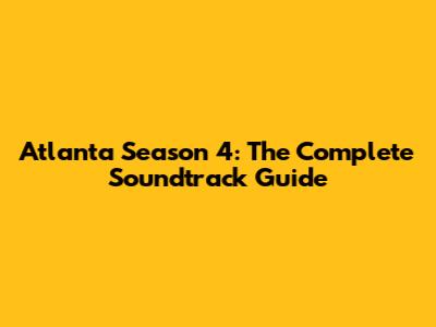 Atlanta Season 4: The Complete Soundtrack Guide