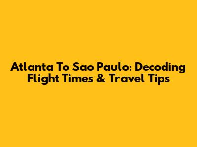 Atlanta To Sao Paulo: Decoding Flight Times & Travel Tips