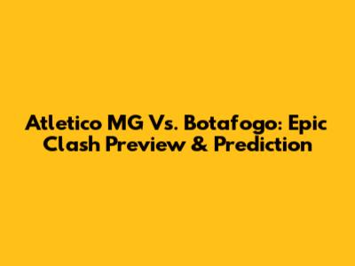 Atletico MG Vs. Botafogo: Epic Clash Preview & Prediction