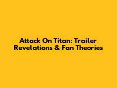 Attack On Titan: Trailer Revelations & Fan Theories