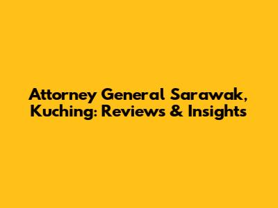 Attorney General Sarawak, Kuching: Reviews & Insights