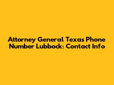 Attorney General Texas Phone Number Lubbock: Contact Info