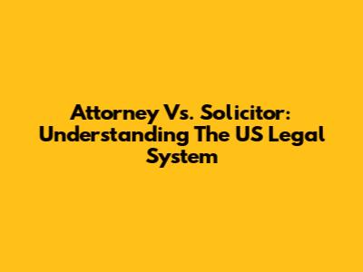 Attorney Vs. Solicitor: Understanding The US Legal System